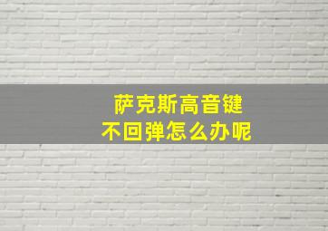 萨克斯高音键不回弹怎么办呢