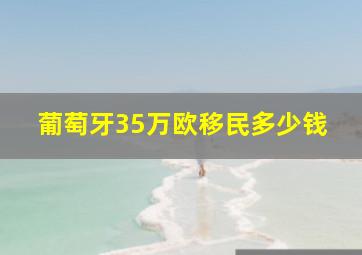 葡萄牙35万欧移民多少钱