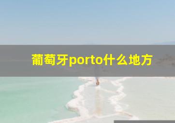 葡萄牙porto什么地方