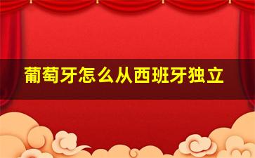 葡萄牙怎么从西班牙独立