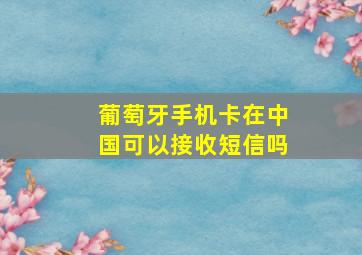 葡萄牙手机卡在中国可以接收短信吗