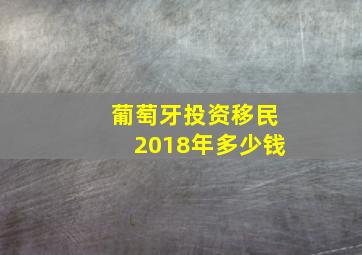 葡萄牙投资移民2018年多少钱