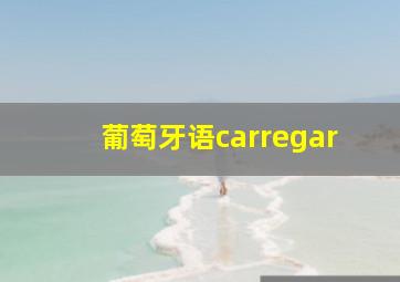 葡萄牙语carregar