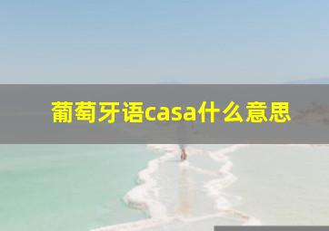 葡萄牙语casa什么意思