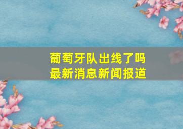 葡萄牙队出线了吗最新消息新闻报道