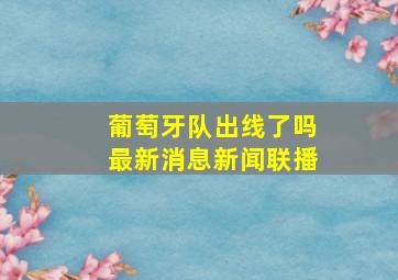 葡萄牙队出线了吗最新消息新闻联播