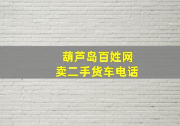 葫芦岛百姓网卖二手货车电话