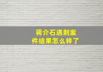 蒋介石遇刺案件结果怎么样了