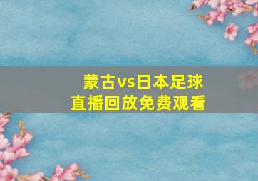 蒙古vs日本足球直播回放免费观看