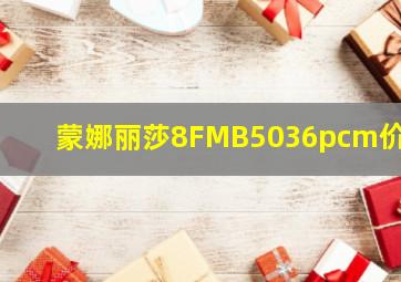 蒙娜丽莎8FMB5036pcm价格