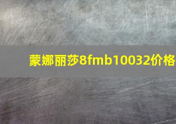 蒙娜丽莎8fmb10032价格