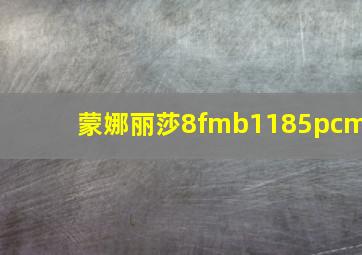 蒙娜丽莎8fmb1185pcm