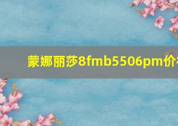 蒙娜丽莎8fmb5506pm价格