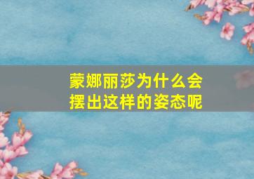 蒙娜丽莎为什么会摆出这样的姿态呢