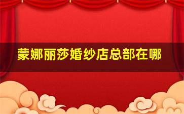 蒙娜丽莎婚纱店总部在哪