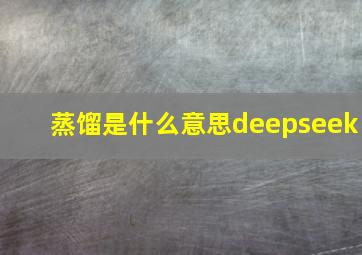 蒸馏是什么意思deepseek