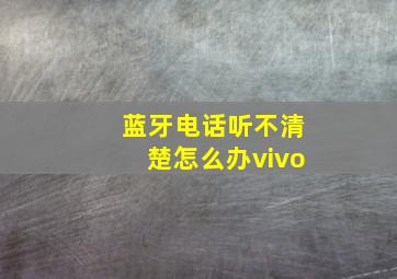 蓝牙电话听不清楚怎么办vivo