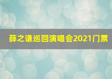 薛之谦巡回演唱会2021门票