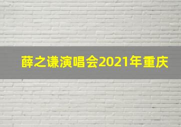 薛之谦演唱会2021年重庆