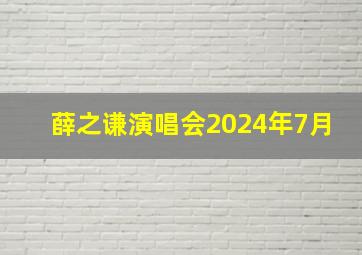 薛之谦演唱会2024年7月