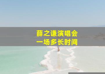 薛之谦演唱会一场多长时间