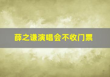 薛之谦演唱会不收门票