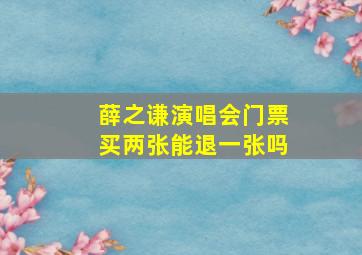 薛之谦演唱会门票买两张能退一张吗