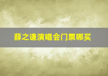 薛之谦演唱会门票哪买