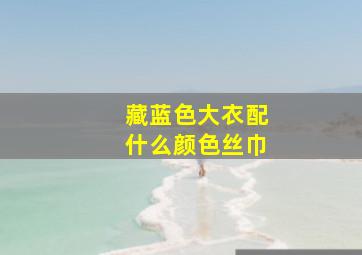 藏蓝色大衣配什么颜色丝巾