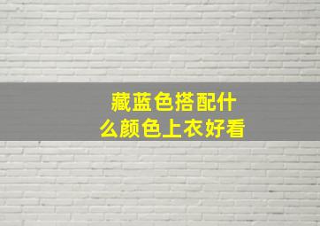 藏蓝色搭配什么颜色上衣好看