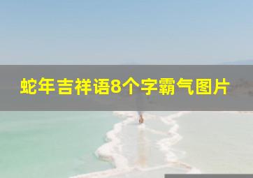 蛇年吉祥语8个字霸气图片