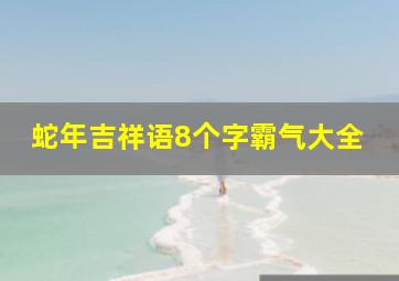 蛇年吉祥语8个字霸气大全