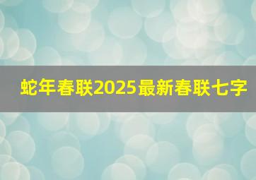 蛇年春联2025最新春联七字