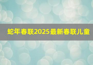 蛇年春联2025最新春联儿童