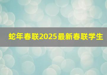 蛇年春联2025最新春联学生