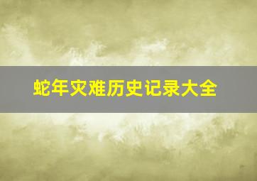 蛇年灾难历史记录大全