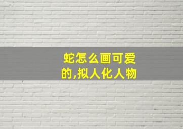 蛇怎么画可爱的,拟人化人物