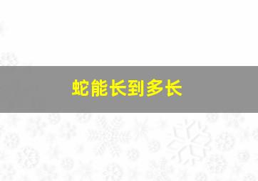 蛇能长到多长