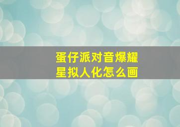 蛋仔派对音爆耀星拟人化怎么画