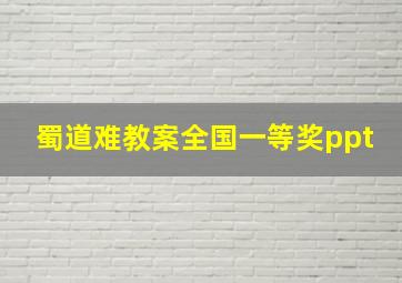 蜀道难教案全国一等奖ppt