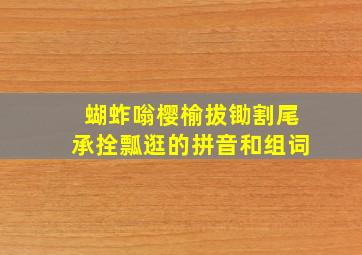 蝴蚱嗡樱榆拔锄割尾承拴瓢逛的拼音和组词