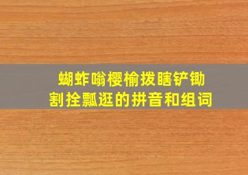 蝴蚱嗡樱榆拨瞎铲锄割拴瓢逛的拼音和组词