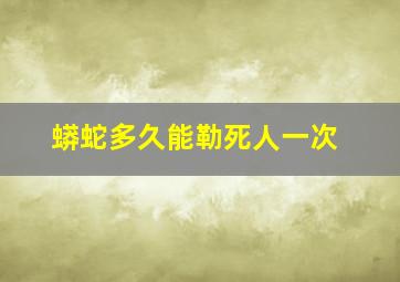 蟒蛇多久能勒死人一次