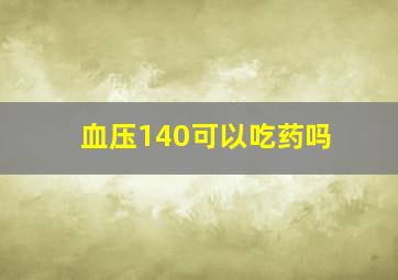 血压140可以吃药吗