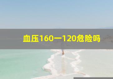 血压160一120危险吗