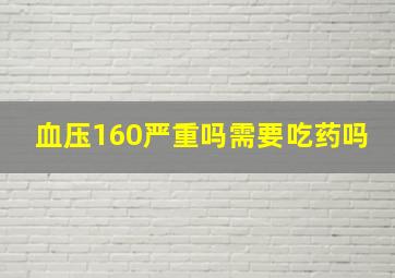 血压160严重吗需要吃药吗