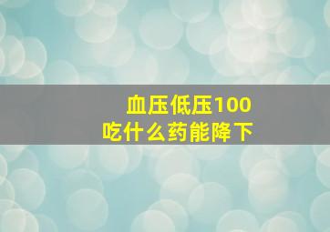 血压低压100吃什么药能降下