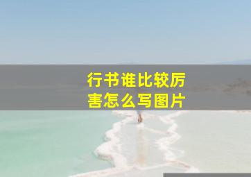 行书谁比较厉害怎么写图片