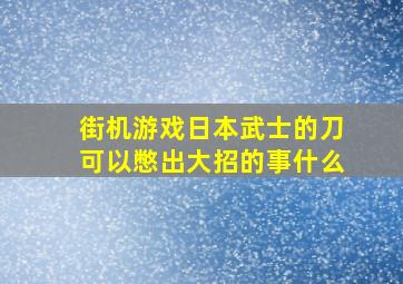 街机游戏日本武士的刀可以憋出大招的事什么