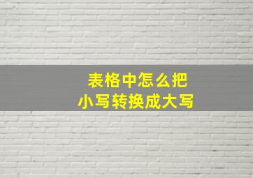 表格中怎么把小写转换成大写